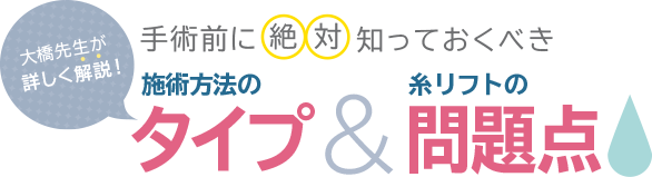 大橋先生が詳しく解説！ 手術前に絶対知っておくべき施術方法のタイプ&糸リフトの問題点