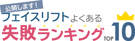 公開します！ フェイスリフトよくある失敗ランキングTOP10